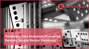 Persamaan dan Perbedaan Permainan Bandarq Dengan Bandar Dominoqq