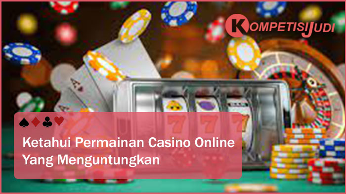 Ketahui Permainan Casino Online Yang Menguntungkan