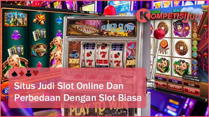 Situs Judi Slot Online dan Perbedaannya Dengan Slot Biasa