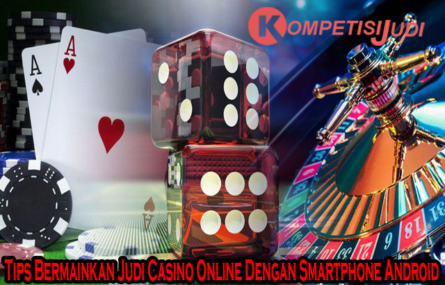 Tips Bermainkan Judi Casino Online Dengan Smartphone Android