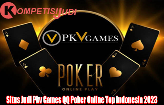 Situs Judi Pkv Games QQ Poker Online Top Indonesia 2023