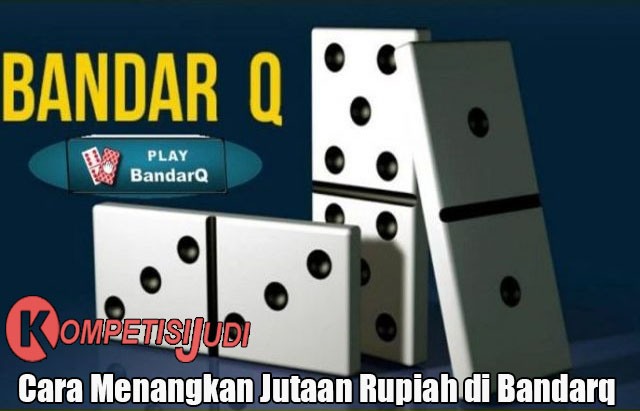 Cara Menangkan Jutaan Rupiah di Bandarq