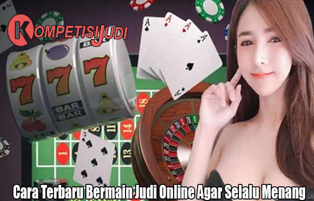 Cara Terbaru Bermain Judi Online Agar Selalu Menang