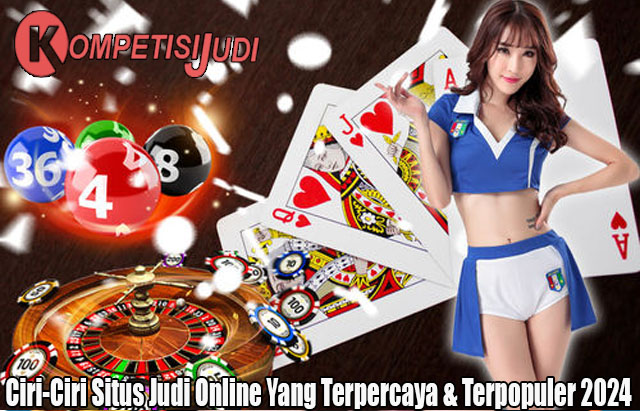 Ciri-Ciri Situs Judi Online Yang Terpercaya & Terpopuler 2024