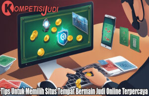 Tips Untuk Memilih Situs Tempat Bermain Judi Online Terpercaya